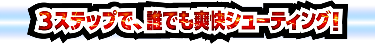 3ステップで、誰でも爽快シューティング!