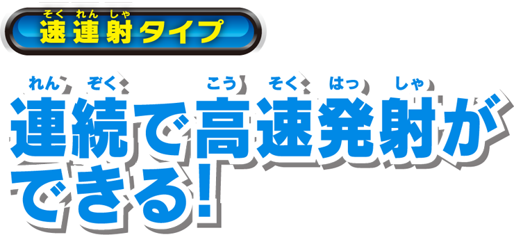 速連射タイプ 連続で高速発射ができる!