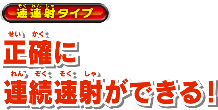 速連射タイプ 正確に連続速射ができる!