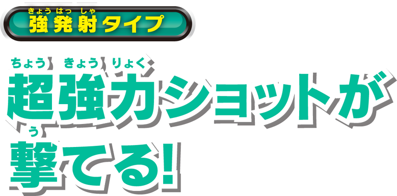 強発射タイプ 超強力ショットが撃てる!